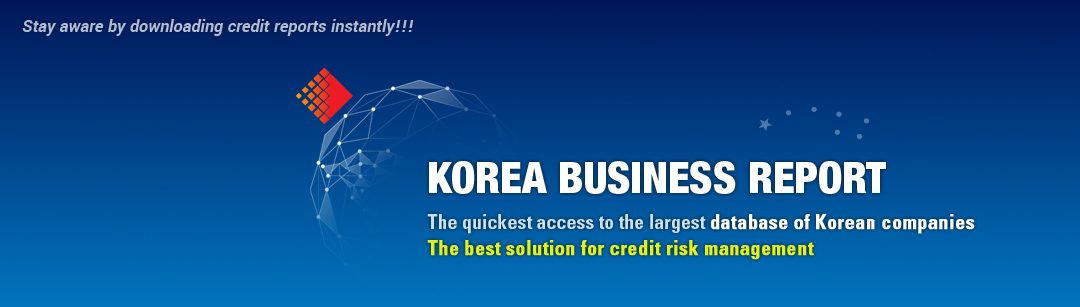 Stay aware by downloading credit report instantly!-Korea business report. The quickest access to the largest database of Korean companies. The best solution for credit risk management.